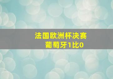 法国欧洲杯决赛 葡萄牙1比0